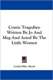 Comic Tragedies Written by 'Jo' and 'Meg' and Acted by The 'Little Women' book cover