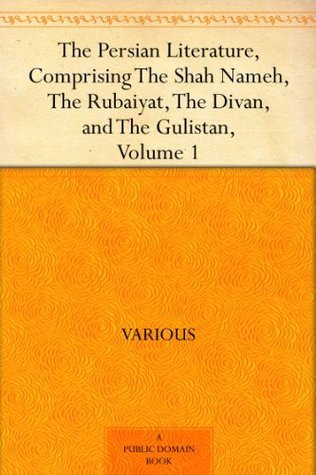 The Persian Literature, Comprising The Shah Nameh, The Rubaiyat, The Divan, and The Gulistan, Volume 1 book cover