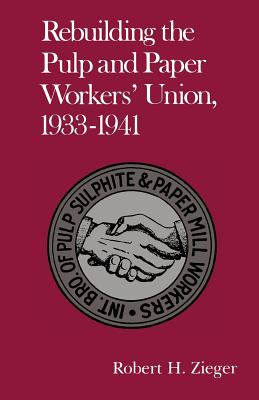 Rebuilding the Pulp And Paper Workers Union, 1933-1941 book cover