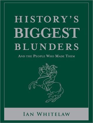 History's Biggest Blunders, And the People Who Made Them book cover