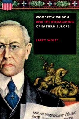 Woodrow Wilson and the Reimagining of Eastern Europe book cover