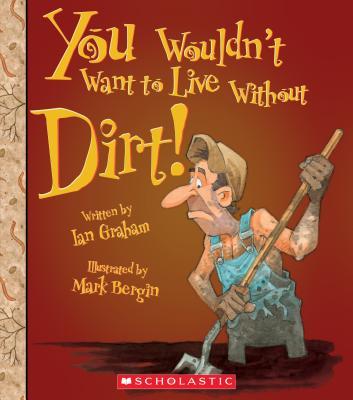 You Wouldn't Want to Live Without Dirt! (You Wouldn't Want to Live Without…) book cover