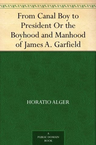 From Canal Boy to President Or the Boyhood and Manhood of James A. Garfield book cover