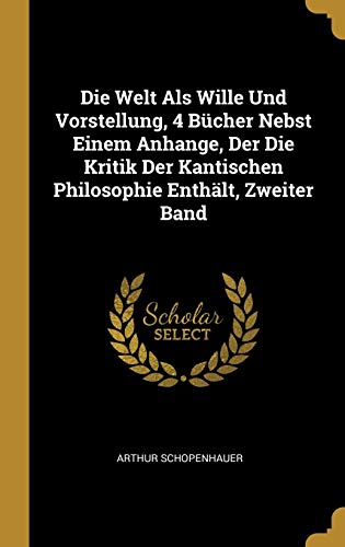 Die Welt ALS Wille Und Vorstellung, 4 Bücher Nebst Einem Anhange, Der Die Kritik Der Kantischen Philosophie Enthält, Zweiter Band book cover