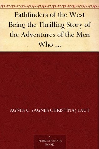 Pathfinders of the West Being the Thrilling Story of the Adventures of the Men Who Discovered the Great Northwest book cover