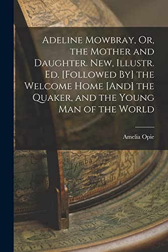 Adeline Mowbray, Or, the Mother and Daughter. New, Illustr. Ed. [Followed By] the Welcome Home [And] the Quaker, and the Young Man of the World book cover