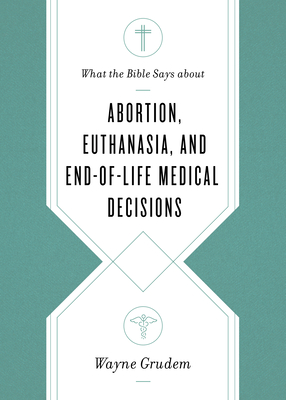 What the Bible Says about Abortion, Euthanasia, and End-Of-Life Medical Decisions book cover