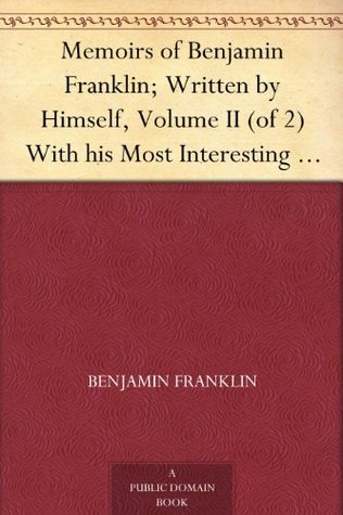 Memoirs of Benjamin Franklin; Written by Himself, Volume II (of 2) With his Most Interesting Essays, Letters, and Miscellaneous Writings; Familiar, Moral, … and Valuable to the General Reader book cover