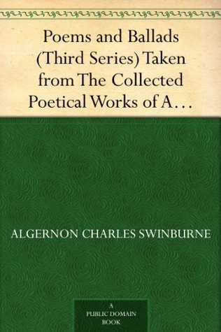 Poems and Ballads (Third Series) Taken from The Collected Poetical Works of Algernon Charles Swinburne-Vol. III book cover
