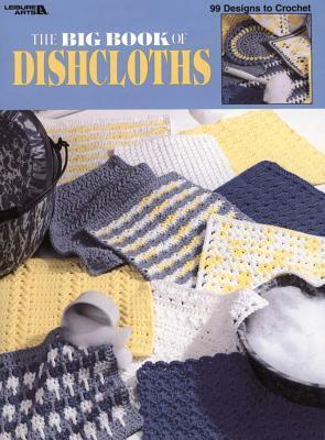 The Big Book Of Dishcloths-99 Designs to Crochet Using 100% Cotton Worsted Weight Yarn book cover