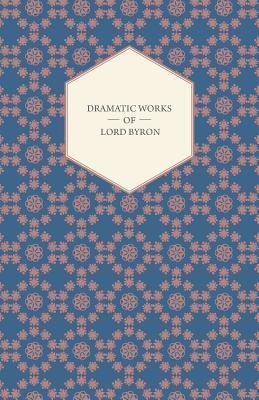 Dramatic Works of Lord Byron; Including Manfred, Cain, Doge of Venice, Sardanapalus, and The Two Foscari, Together With His Hebrew Melodies and Other Poems book cover