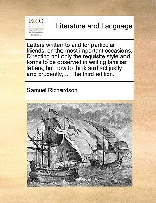 Letters written to and for particular friends, on the most important occasions. Directing not only the requisite style and forms to be observed in ... justly and prudently, ... The third edition. book cover