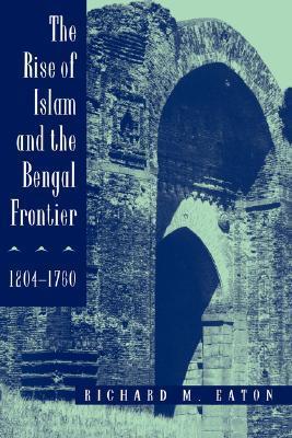 The Rise of Islam and the Bengal Frontier, 1204-1760 (Comparative Studies on Muslim Societies) book cover