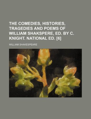The Comedies, Histories, Tragedies and Poems of William Shakspere, Ed. by C. Knight. National Ed. [6] - Primary Source Edition book cover