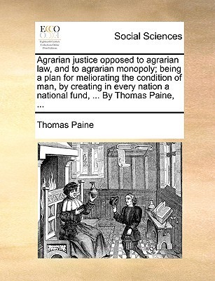 Agrarian Justice Opposed to Agrarian Law, and to Agrarian Monopoly; Being a Plan for Meliorating the Condition of Man book cover