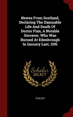 Newes From Scotland, Declaring The Damnable Life And Death Of Doctor Fian, A Notable Sorcerer, Who Was Burned At Edenbrough In Ianuary Last, 1591 book cover