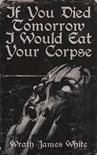 If You Died Tomorrow I Would Eat Your Corpse book cover