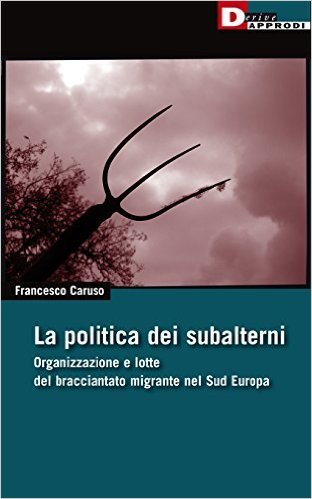 La politica dei subalterni. Organizzazione e lotte del bracciantato migrante nel Sud europa book cover