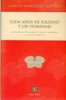 Cien años de soledad y un homenaje. Discursos de Gabriel García Márquez y Carlos Fuentes book cover