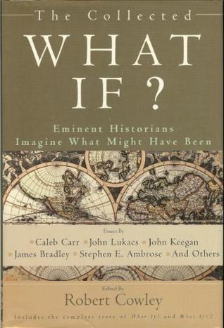 The Collected What If? Eminent Historians Imagine What Might Have Been book cover