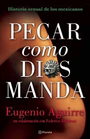 Pecar como Dios manda.Historia sexual de los mexicanos. Del México prehispánico hasta el inicio de la Colonia book cover