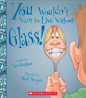 You Wouldn't Want to Live Without Glass! book cover