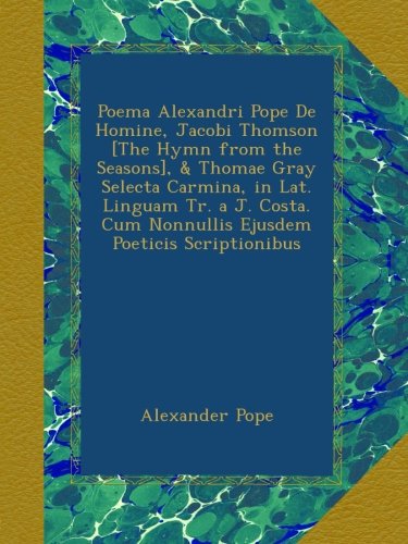 Poema Alexandri Pope De Homine, Jacobi Thomson [The Hymn From the Seasons], & Thomae Gray Selecta Carmina, in Lat. Linguam Tr. a J. Costa. Cum Nonnullis Ejusdem Poeticis Scriptionibus book cover