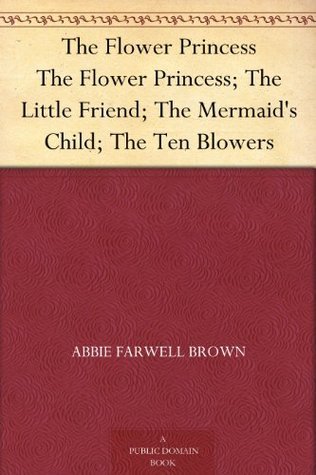 The Flower Princess; The Little Friend; The Mermaid's Child; The Ten Blowers book cover