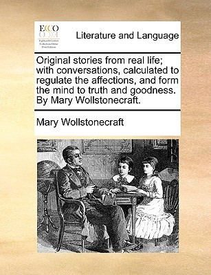 Original Stories From Real Life; with Conversations, Calculated To Regulate the Affections and Form the Mind to Truth and Goodness book cover