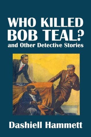 Who Killed Bob Teal? and Other Detective Stories by Dashiell Hammett book cover