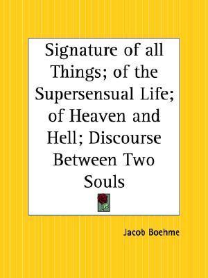 Signature of all Things; of the Supersensual Life; of Heaven and Hell; Discourse Between Two Souls book cover