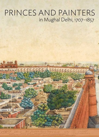 Princes And Painters In Mughal Delhi, 1707-1857 book cover