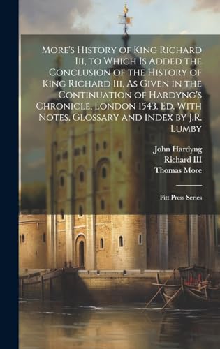 More's History of King Richard Iii, to Which Is Added the Conclusion of the History of King Richard Iii, As Given in the Continuation of Hardyng's ... With Notes, Glossary and Index by J.R. Lumby book cover