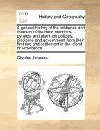 A General History of the Robberies and Murders of the Most Notorious Pyrates, and Also Their Policies, Discipline and Government, from Their First R book cover