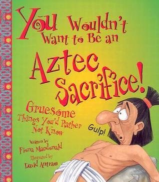 You Wouldn't Want to Be an Aztec Sacrifice! Gruesome Things You'd Rather Not Know book cover