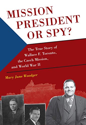 Mission President of Spy? The True Story of Wallace F. Toronto, The Czech Mission, and World War II book cover
