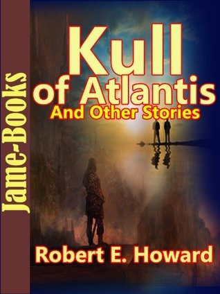Kull of Atlantis, And Other Stories:17 Short Stories by Robert E. Howard book cover