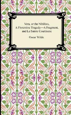 Vera, or the Nihilists/A Florentine Tragedy-A Fragment/La Sainte Courtisane book cover