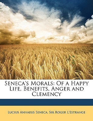 Seneca's Morals of a Happy Life, Benefits, Anger and Clemancy book cover
